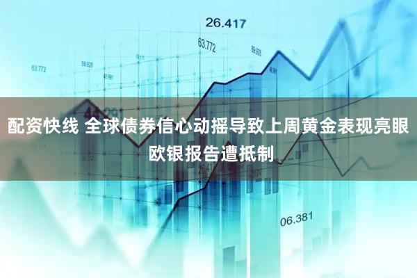 配资快线 全球债券信心动摇导致上周黄金表现亮眼 欧银报告遭抵制
