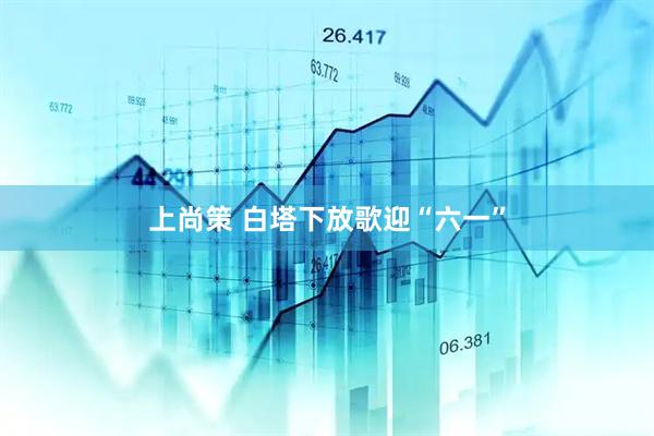 上尚策 白塔下放歌迎“六一”