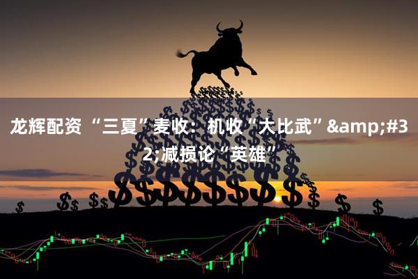 龙辉配资 “三夏”麦收：机收“大比武”&#32;减损论“英雄”