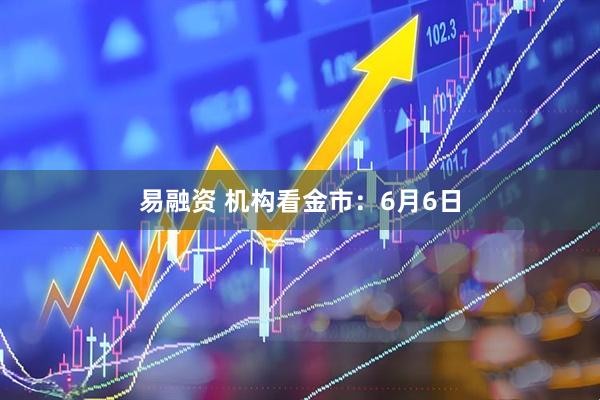 易融资 机构看金市：6月6日