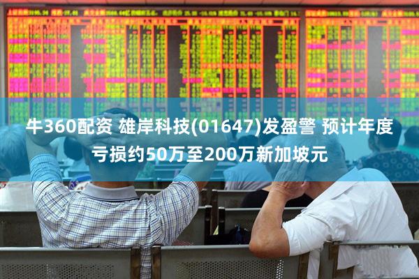 牛360配资 雄岸科技(01647)发盈警 预计年度亏损约50万至200万新加坡元