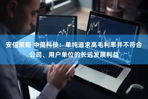 安信策略 中简科技：单纯追求高毛利率并不符合公司、用户单位的长远发展利益