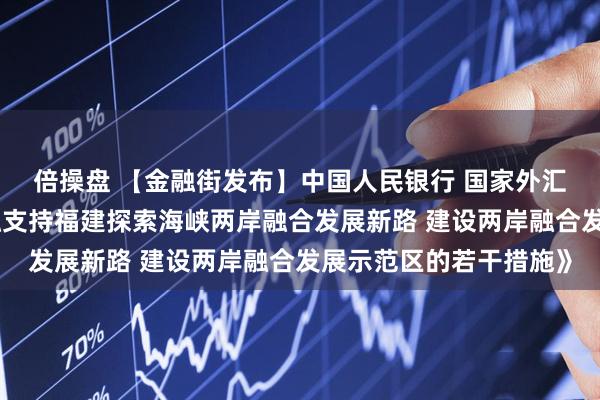倍操盘 【金融街发布】中国人民银行 国家外汇局联合印发《关于金融支持福建探索海峡两岸融合发展新路 建设两岸融合发展示范区的若干措施》