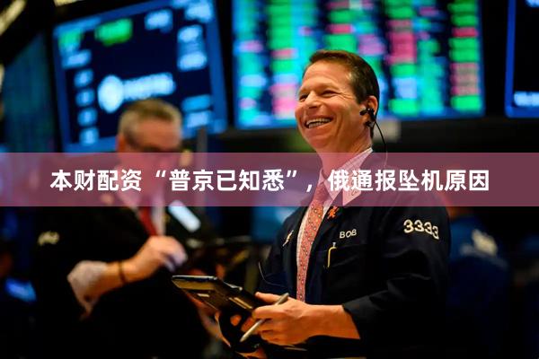 本财配资 “普京已知悉”，俄通报坠机原因