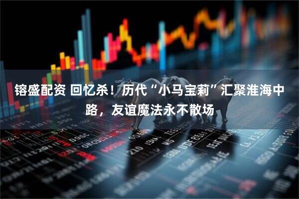 镕盛配资 回忆杀！历代“小马宝莉”汇聚淮海中路，友谊魔法永不散场