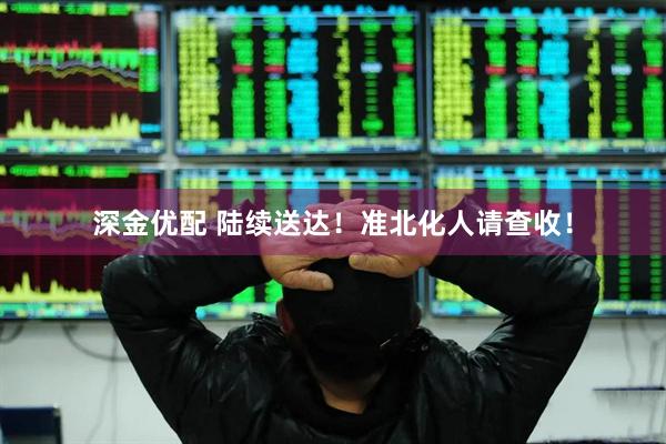 深金优配 陆续送达！准北化人请查收！