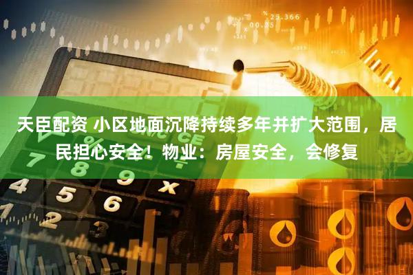 天臣配资 小区地面沉降持续多年并扩大范围，居民担心安全！物业：房屋安全，会修复