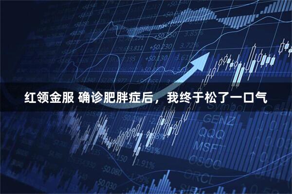 红领金服 确诊肥胖症后，我终于松了一口气