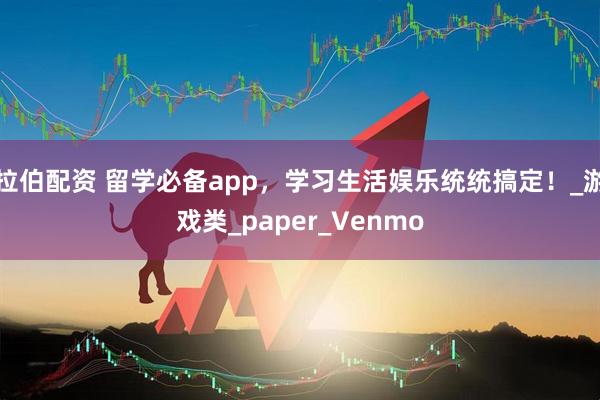 拉伯配资 留学必备app，学习生活娱乐统统搞定！_游戏类_paper_Venmo