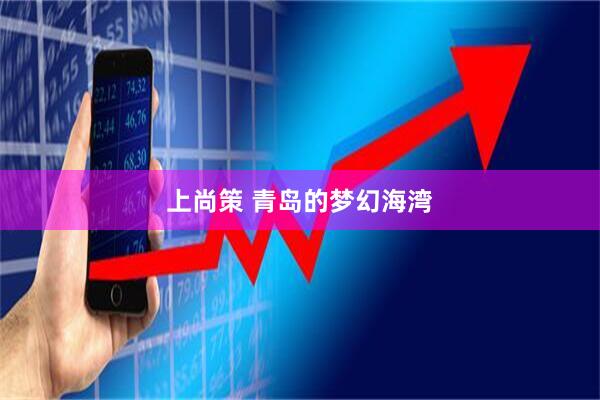 上尚策 青岛的梦幻海湾