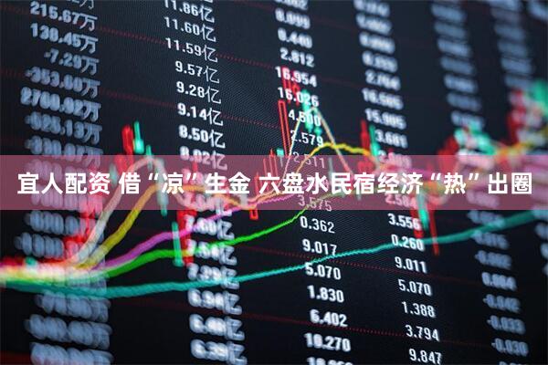 宜人配资 借“凉”生金 六盘水民宿经济“热”出圈