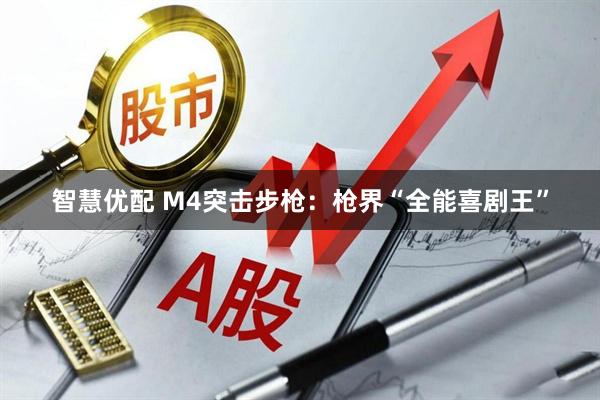 智慧优配 M4突击步枪：枪界“全能喜剧王”