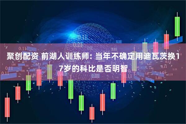 聚创配资 前湖人训练师: 当年不确定用迪瓦茨换17岁的科比是否明智