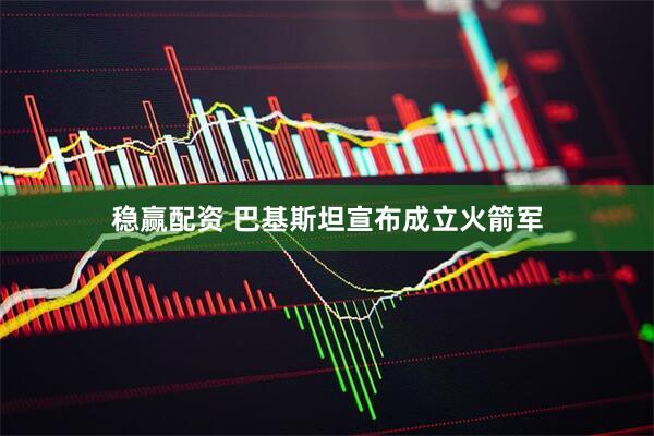 稳赢配资 巴基斯坦宣布成立火箭军