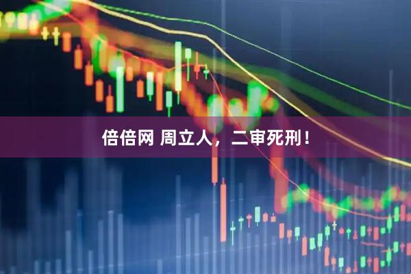 倍倍网 周立人，二审死刑！