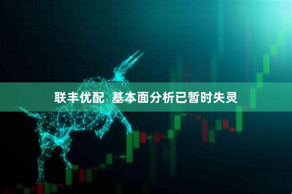 联丰优配  基本面分析已暂时失灵