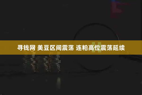 寻钱网 美豆区间震荡 连粕高位震荡延续