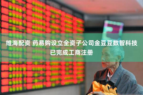 维海配资 药易购设立全资子公司金豆豆数智科技已完成工商注册