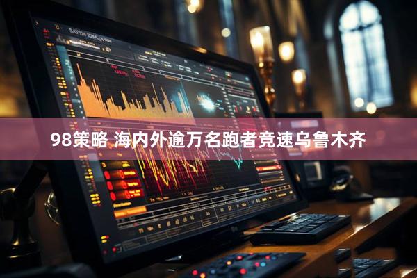 98策略 海内外逾万名跑者竞速乌鲁木齐