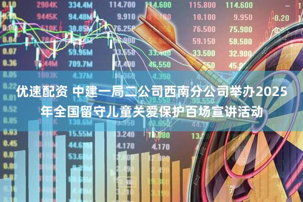 优速配资 中建一局二公司西南分公司举办2025年全国留守儿童关爱保护百场宣讲活动