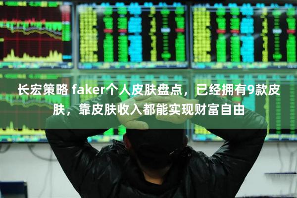 长宏策略 faker个人皮肤盘点，已经拥有9款皮肤，靠皮肤收入都能实现财富自由