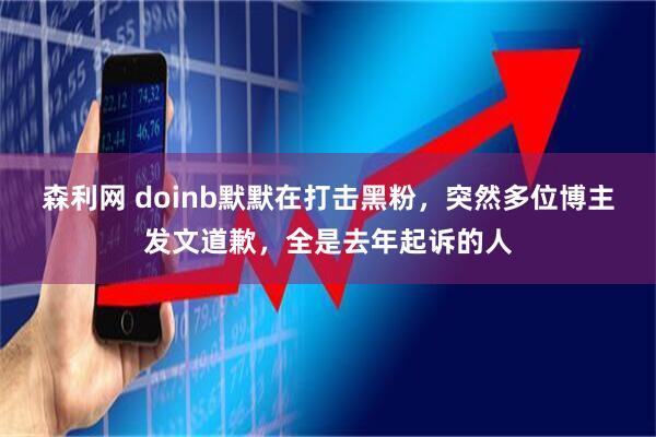森利网 doinb默默在打击黑粉，突然多位博主发文道歉，全是去年起诉的人