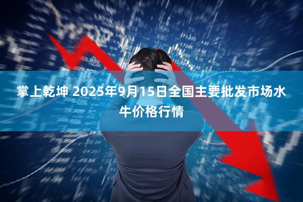 掌上乾坤 2025年9月15日全国主要批发市场水牛价格行情